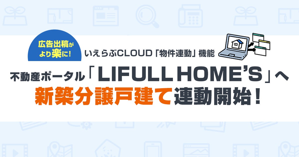 いえらぶCLOUDから、LIFULL HOME'S 新築一戸建てサイトで分譲戸建て物件情報の連動が可能に！のサブ画像1