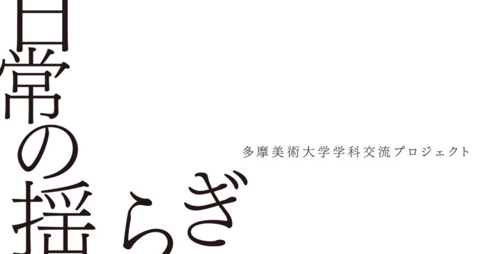 多摩美術大学学科交流プロジェクトによる展覧会「日常の揺らぎ」のメイン画像