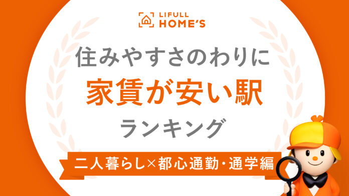 この春、結婚・同棲する二人に向けて【二人暮らし×都心通勤編】住みやすさのわりに家賃が安い駅ランキング2023 LIFULL HOME'S PRESSが発表のメイン画像