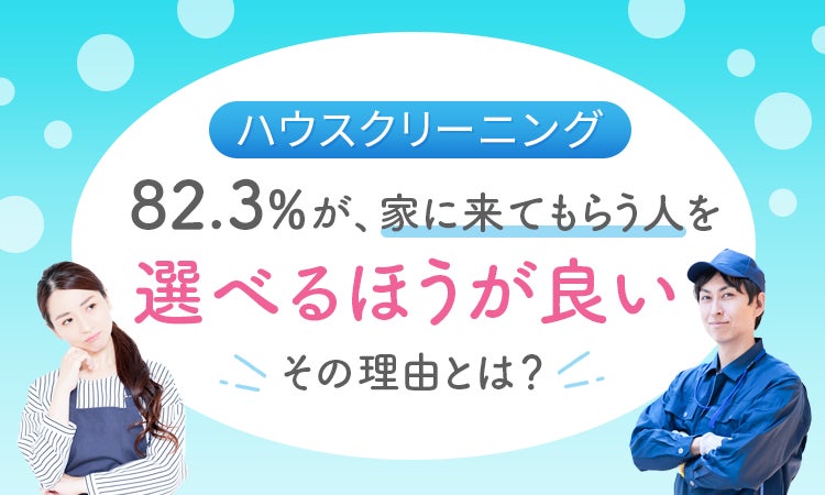 【ハウスクリーニング】82.3％が、家に来てもらう人を「選べるほうが良い」 その理由とは？のサブ画像1