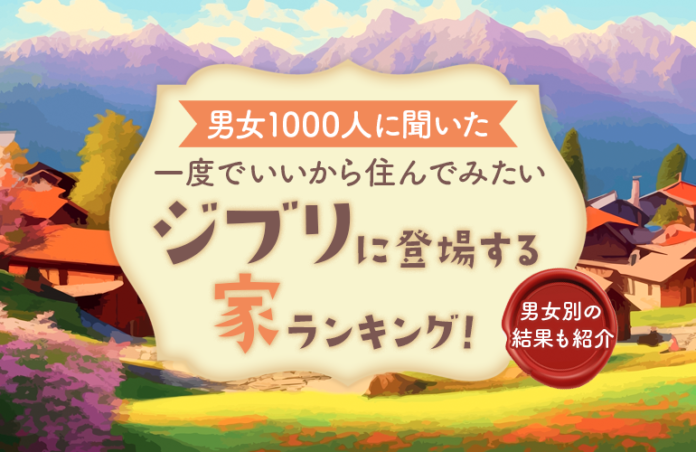 【男女1000人に聞いた】一度でいいから住んでみたいジブリに登場する家ランキング！ 男女別の結果も紹介のメイン画像