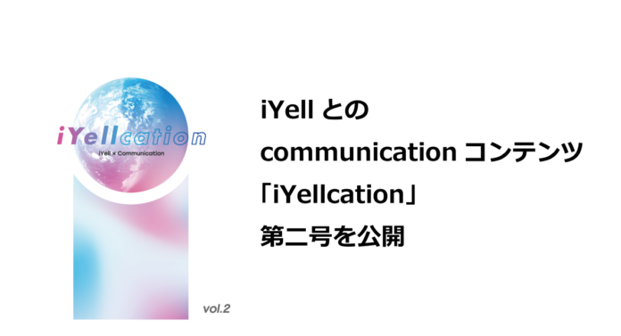 iYellとのcommunicationコンテンツ「 iYellcation（イエールケーション）」第二号を公開のメイン画像