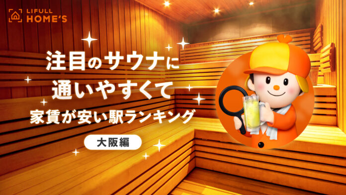 LIFULL HOME'Sが「【大阪編】注目のサウナに通いやすくて家賃が安い駅ランキング」を発表のメイン画像