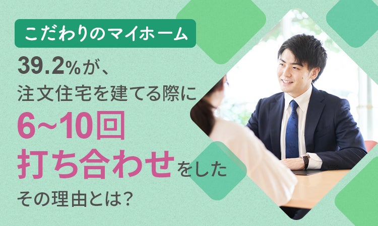 【こだわりのマイホーム】39.2％が、注文住宅を建てる際に「6～10回打ち合わせをした」 その理由とは？のサブ画像1