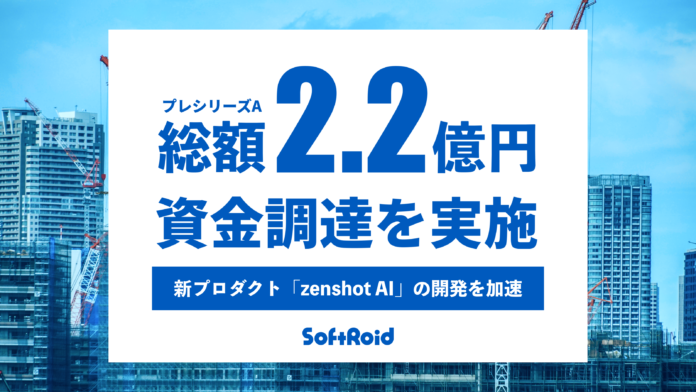 建設DX「zenshot」を展開するSoftRoid、プレシリーズAラウンドで総額2.2億円の資金調達、「zenshot AI」の開発を加速のメイン画像