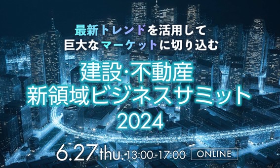 【6月27日開催】最新トレンドを活用して巨大なマーケットに切り込む「建設・不動産　新領域ビジネスサミット2024」開催！のサブ画像1