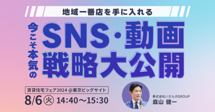 【いえらぶ】8/6(火)「賃貸住宅フェア2024」にて「今こそ本気のSNS・動画戦略大公開」をテーマにセミナーを実施のメイン画像