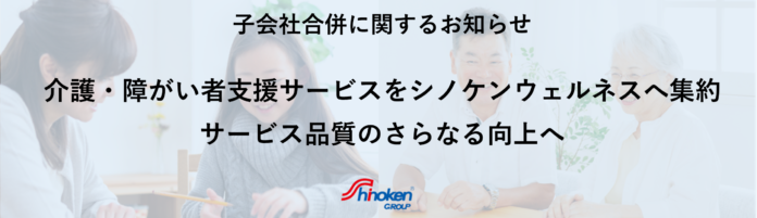 【株式会社シノケングループ】介護・障がい者支援サービスをシノケンウェルネスへ集約～子会社合併に関するお知らせのメイン画像