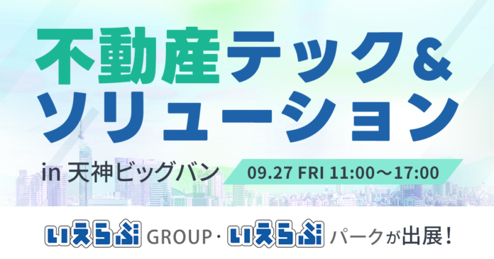 9/27(金)「不動産テック&ソリューション in 天神ビッグバン」にいえらぶGROUP・いえらぶパークが出展！のメイン画像