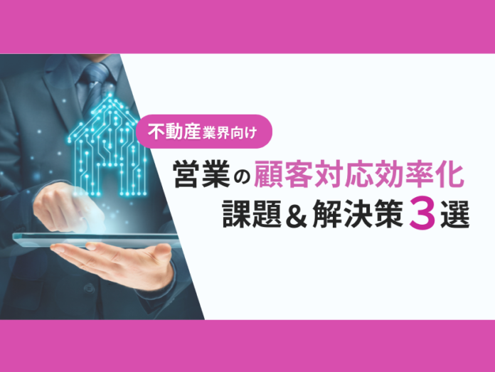 不動産業界向け｜営業部の顧客対応の課題と効率化するための解決策をまとめたレポートを無料公開【2024年10月版】のメイン画像