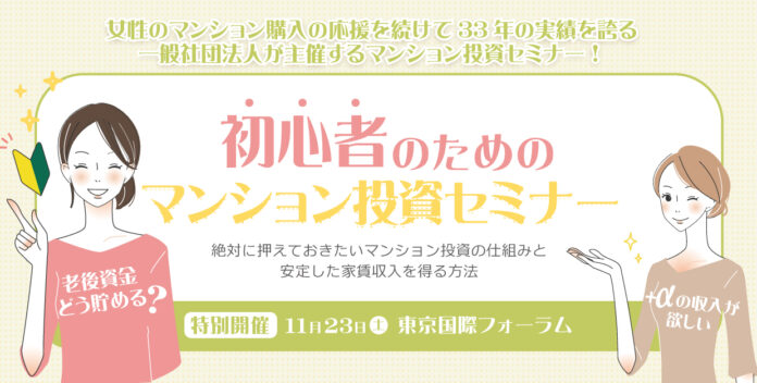 女性のマンション購入の応援を続けて３３年の実績を誇る一般社団法人 女性の快適住まいづくり研究会が主催する「初心者のためのマンション投資セミナー」が11/23(土)東京国際フォーラムにて開催決定！のメイン画像