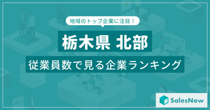 【栃木県北部】従業員数ランキングを公開！／SalesNow DBレポートのメイン画像