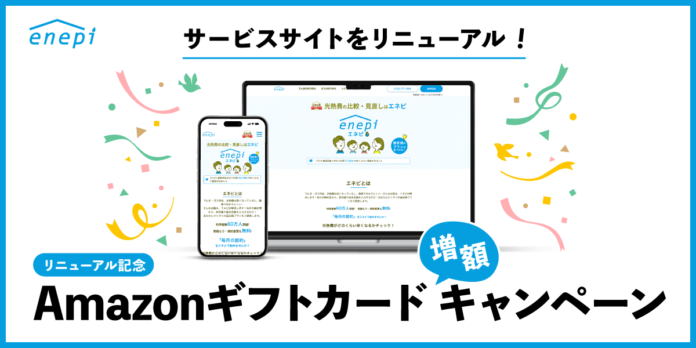 ガス会社・電力会社の情報・料⾦⽐較サービス「エネピ」が、サービスサイトを全面リニューアル！リニューアルを記念したAmazonギフトカード増額キャンペーンを、好評につき期間を延長して開催中！のメイン画像