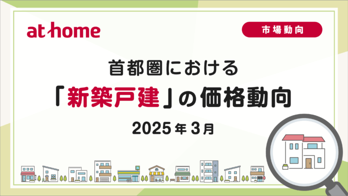 【アットホーム調査】首都圏における「新築戸建」の価格動向（2025年3月）のメイン画像