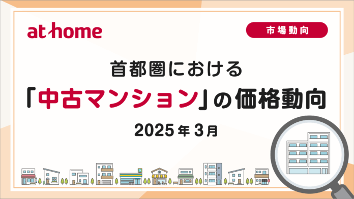 【アットホーム調査】首都圏における「中古マンション」の価格動向（2025年3月）のメイン画像