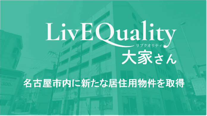 株式会社LivEQuality大家さん、名古屋市内に新たな居住用物件を取得のメイン画像