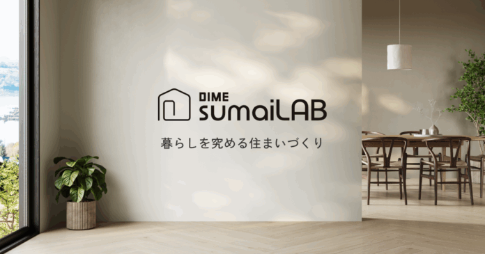 「暮らしを究める住まいづくり」をテーマにしたバーティカルメディア「DIME sumaiLAB」が @DIME に登場のメイン画像