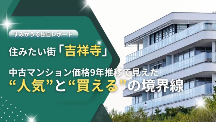 住みたい街「吉祥寺」を町名別に分析。中古マンションの価格推移から見えた過去9年間の“人気”と“買える”の境界線のメイン画像