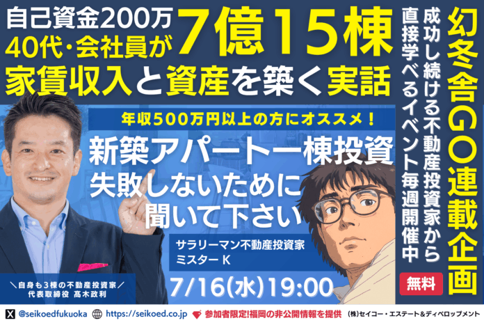 7/16開催｜福岡の新築アパート不動産投資セミナー。40代会社員が自己資金200万円から融資計7億15棟の資産と家賃収入を築いた実話。幻冬舎GO記事で取り上げたサラリーマン投資家本人から直接学べる。のメイン画像
