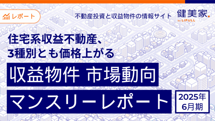 住宅系収益不動産、3種別とも価格上がる　「収益物件 市場動向マンスリーレポート」2025年6月期のメイン画像