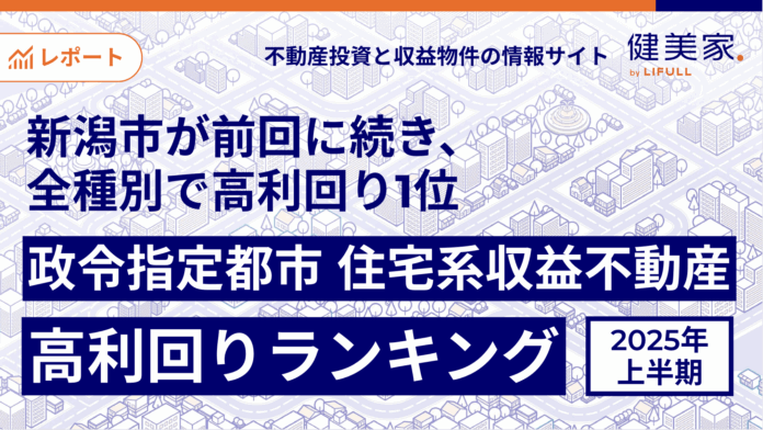 新潟市が前回に引き続き、全種別で高利回り1位健美家 「2025年上半期 政令指定都市 住宅系収益不動産 高利回りランキング」のメイン画像