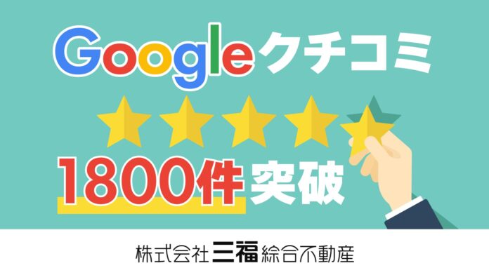 三福綜合不動産のGoogleクチコミ数が累計1800件を突破！のメイン画像