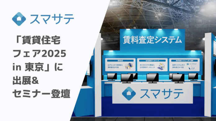 賃料査定システムのスマサテ、「賃貸住宅フェア2025 in 東京」へ出展&セミナー登壇 | 9月17日（水）・18日（木）開催のメイン画像