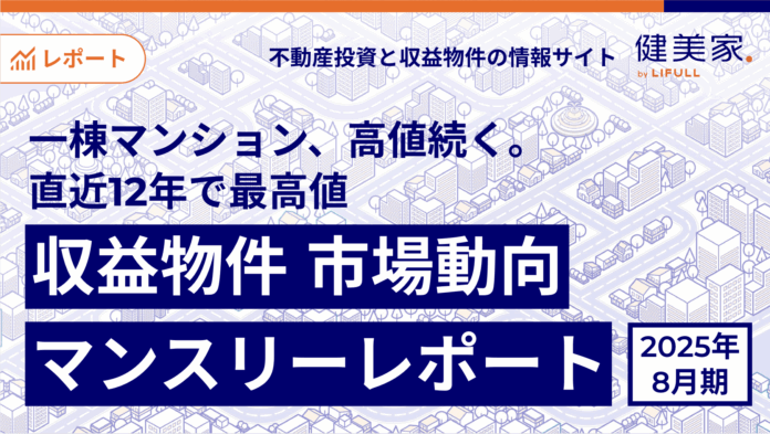 一棟マンション、高値続く。直近12年※で最高値　「収益物件 市場動向マンスリーレポート」2025年８月期のメイン画像