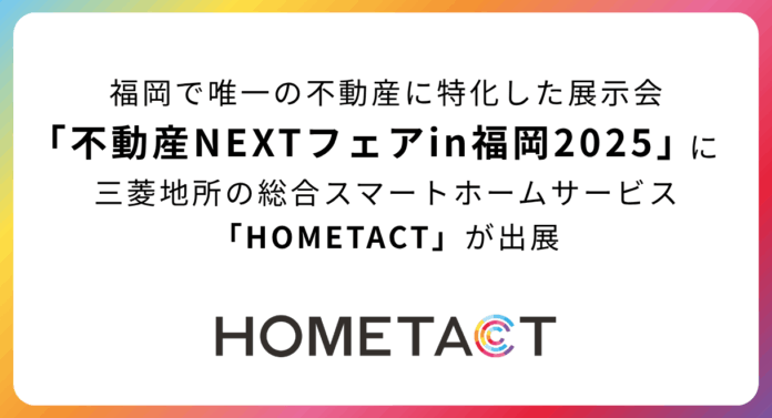 福岡で唯一の不動産に特化した展示会「不動産NEXTフェアin福岡2025」に三菱地所の総合スマートホームサービス「HOMETACT」が出展のメイン画像