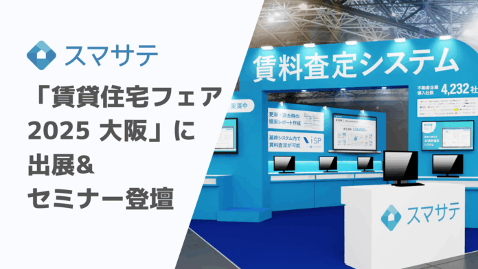 賃料査定システムのスマサテ、「賃貸住宅フェア2025大阪」へ出展&セミナー登壇 | 11月26日（水）・27日（木）開催のメイン画像