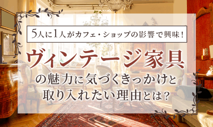 5人に1人がカフェ・ショップの影響で興味！ヴィンテージ家具の魅力に気づくきっかけと取り入れたい理由とは？のメイン画像