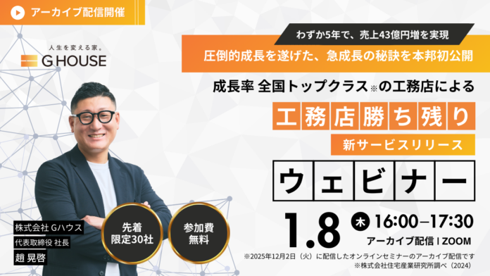 【2026年1月8日（木）Zoom※アーカイブ配信】成長率全国トップクラス*の工務店「Gハウス」ウェビナーを開催！わずか5年で、売上43億円増を実現したその