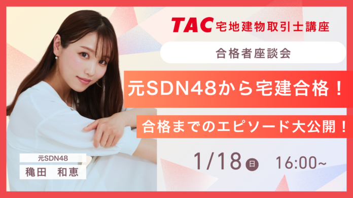 【元SDN48穐田和恵×TAC宅建士講座】資格の学校TAC 宅建士オンライン合格者座談会に、元SDN48 穐田和恵さんがゲストとして登場！！のメイン画像