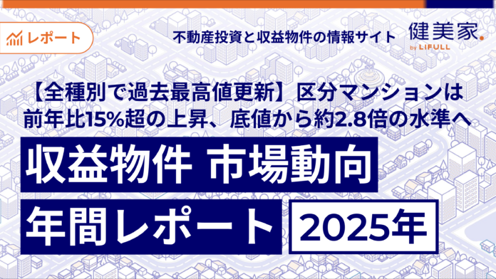 【全種別で過去最高値を更新】区分マンションは前年比15%超の上昇、底値から約2.8倍の水準へ「収益物件 市場動向年間レポート」2025年のメイン画像