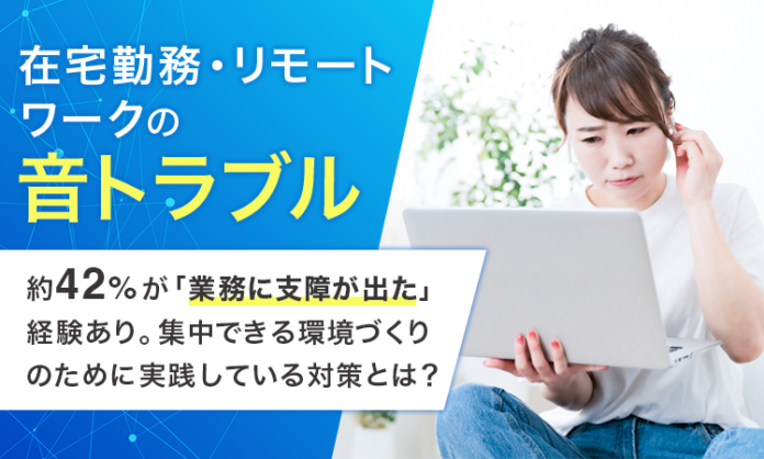 【在宅勤務・リモートワークの音トラブル】約42％が「業務に支障が出た」経験あり。集中できる環境づくりのために実践している対策とは？のメイン画像