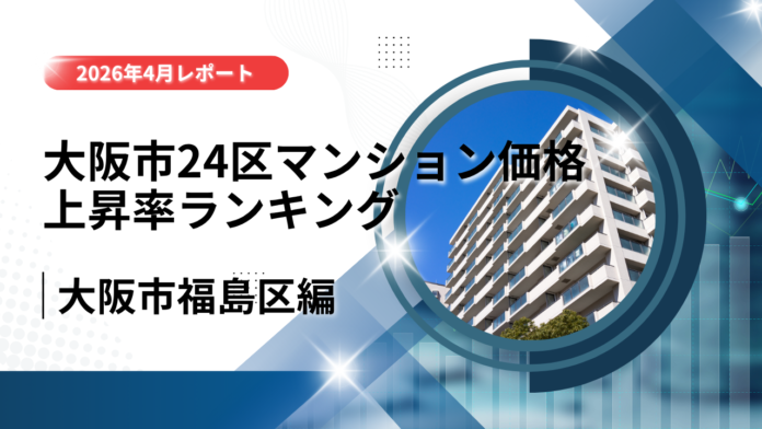 10位は福島区！大阪市24区中古マンション価格推移と上昇率ランキング【2026年4月最新】のメイン画像