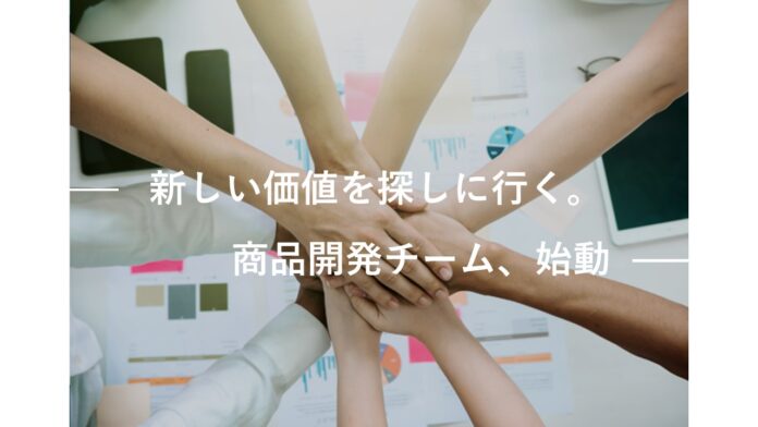 『新しい価値を探しに行く。』商品開発チーム、始動！のメイン画像