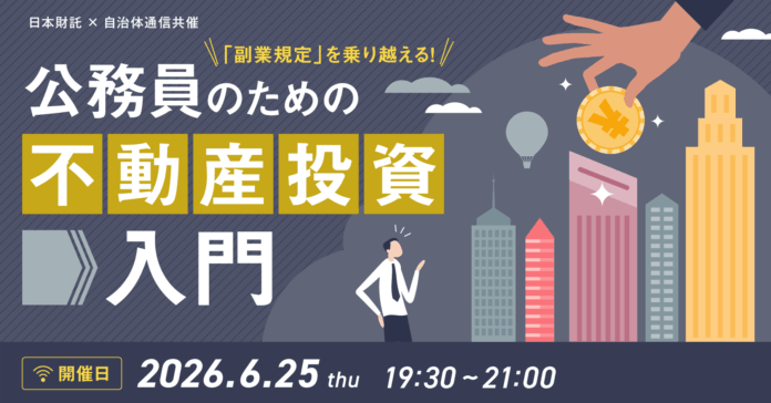 【2026年6月25日開催決定！】日本財託×自治体通信共催セミナー「『副業規定』を乗り越える！公務員のための不動産投資入門」のメイン画像