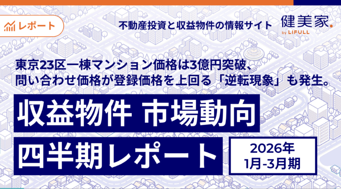 東京23区一棟マンション価格は3億円突破、問い合わせ価格が登録価格を上回る「逆転現象」も発生。「収益物件 市場動向四半期レポート」2026年1月～3月期のメイン画像