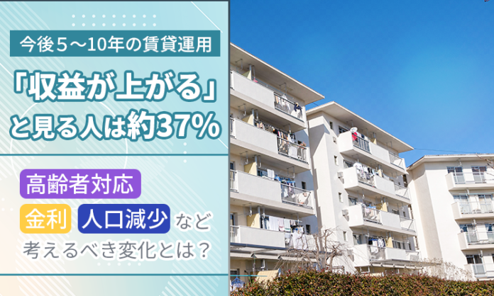 今後５～10年の賃貸運用「収益が上がる」と見る人は約37％。高齢者対応・金利・人口減少など考えるべき変化とは？のメイン画像