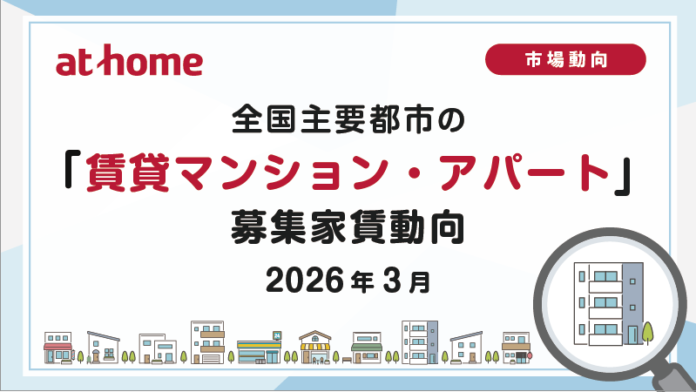 【アットホーム調査】全国主要都市の「賃貸マンション・アパート」募集家賃動向（2026年3月）のメイン画像
