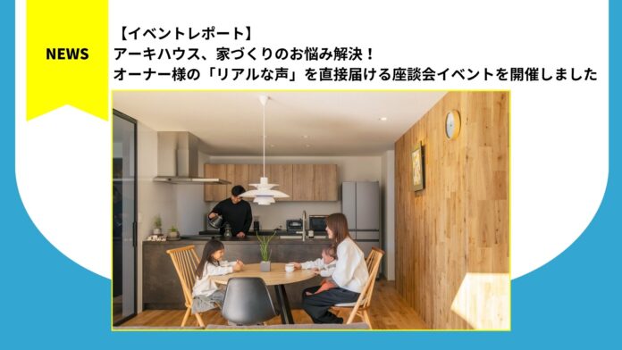 アーキハウス、家づくりのお悩み解決！オーナー様の「リアルな声」を直接届ける座談会イベントを開催しましたのメイン画像