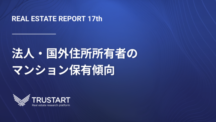 「外国人がマンションを買っている」は本当？不動産テックTRUSTART、法人・国外住所所有者の集中エリアと実態を登記データから分析のメイン画像