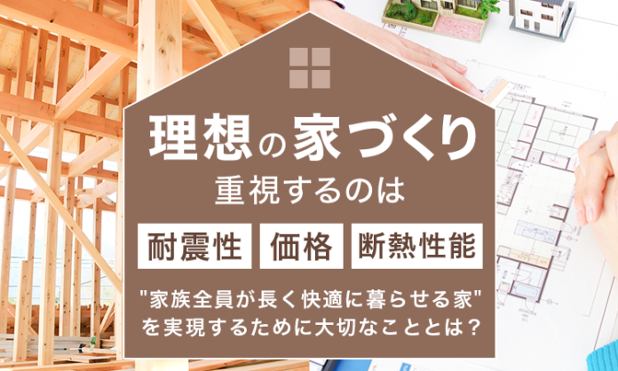 理想の家づくり、重視するのは「耐震性・価格・断熱性能」が上位。